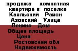   продажа  2 комнатная квартира в  поселке Каяльский › Район ­ Азовский › Улица ­ Ленина › Дом ­ 20 › Общая площадь ­ 48 › Цена ­ 1 000 000 - Ростовская обл. Недвижимость » Квартиры продажа   . Ростовская обл.